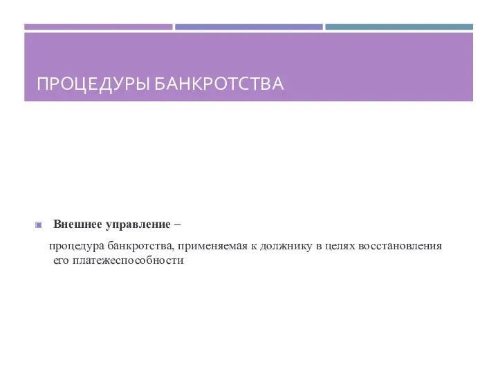 ПРОЦЕДУРЫ БАНКРОТСТВА Внешнее управление – процедура банкротства, применяемая к должнику в целях восстановления его платежеспособности