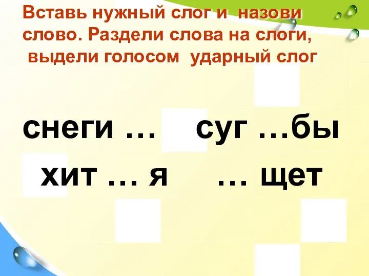 Вставь нужный слог и назови слово. Раздели слова на слоги, выдели голосом ударный