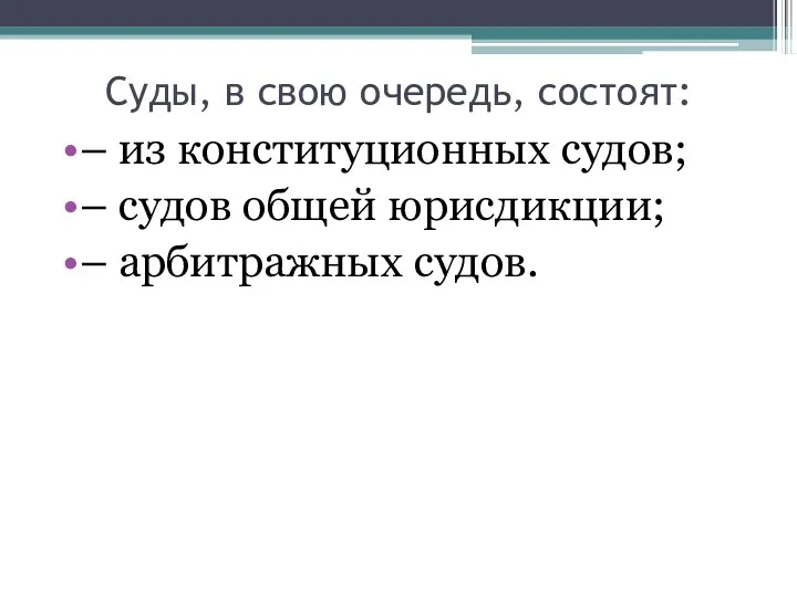 Суды, в свою очередь, состоят: – из конституционных судов; – судов общей юрисдикции; – арбитражных судов.