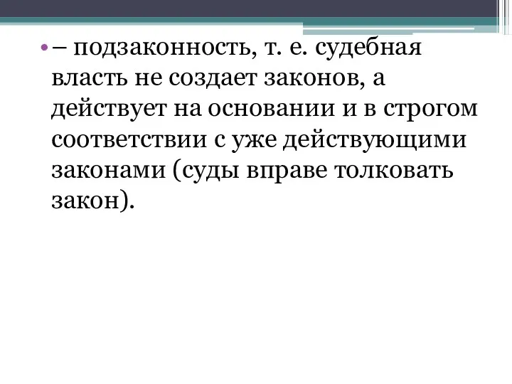 – подзаконность, т. е. судебная власть не создает законов, а