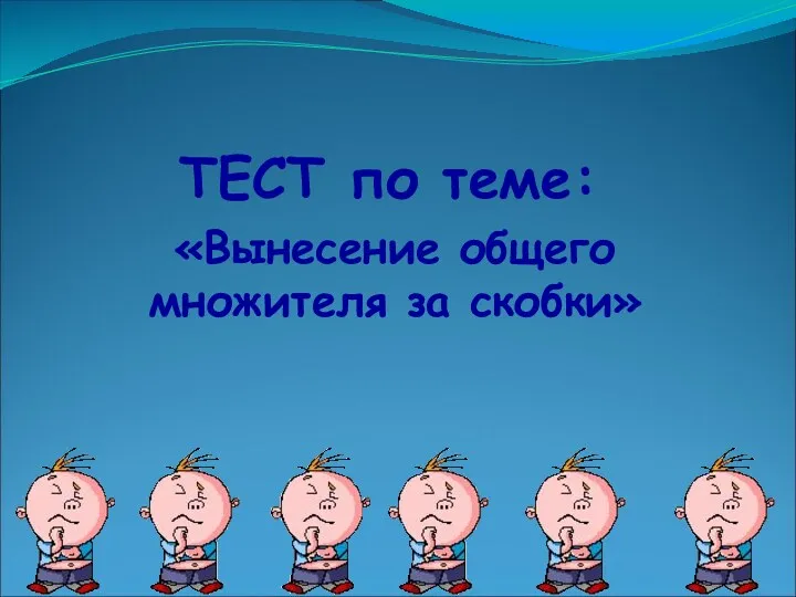 ТЕСТ по теме: «Вынесение общего множителя за скобки»