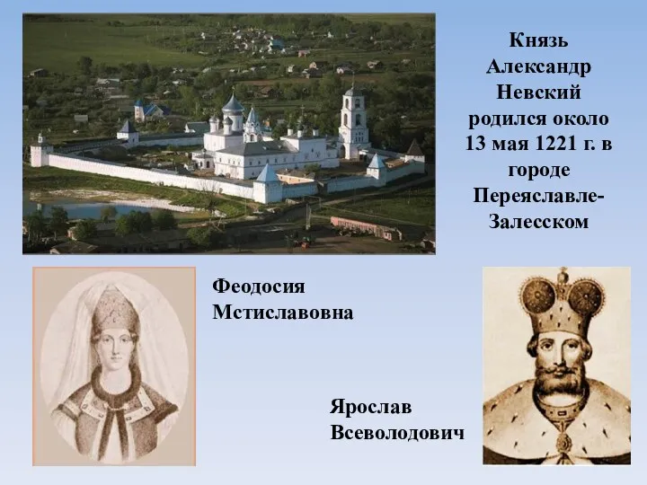 Князь Александр Невский родился около 13 мая 1221 г. в городе Переяславле-Залесском Феодосия Мстиславовна Ярослав Всеволодович