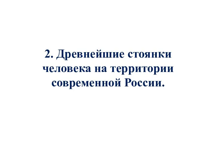 2. Древнейшие стоянки человека на территории современной России.