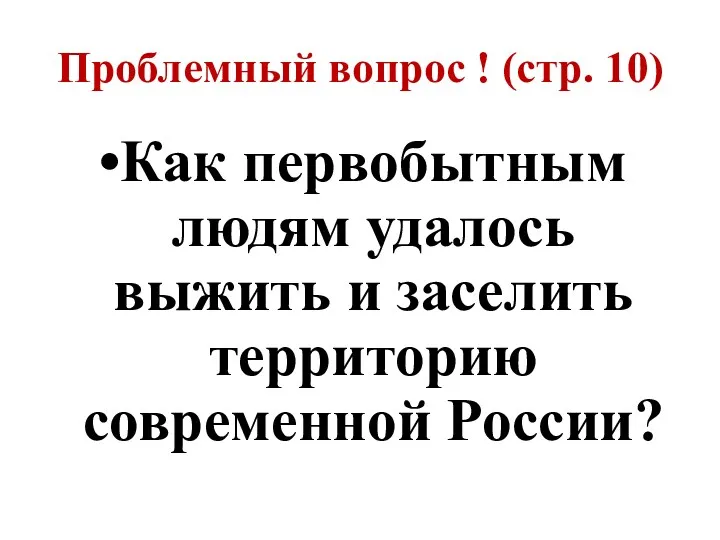 Проблемный вопрос ! (стр. 10) Как первобытным людям удалось выжить и заселить территорию современной России?