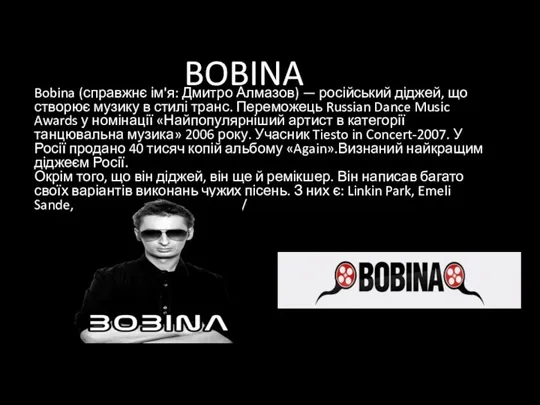 BOBINA Bobina (справжнє ім'я: Дмитро Алмазов) — російський діджей, що