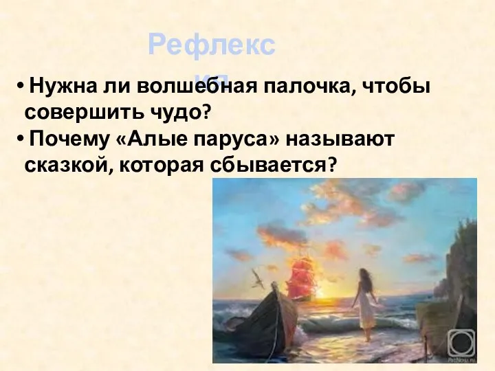 Рефлексия Нужна ли волшебная палочка, чтобы совершить чудо? Почему «Алые паруса» называют сказкой, которая сбывается?