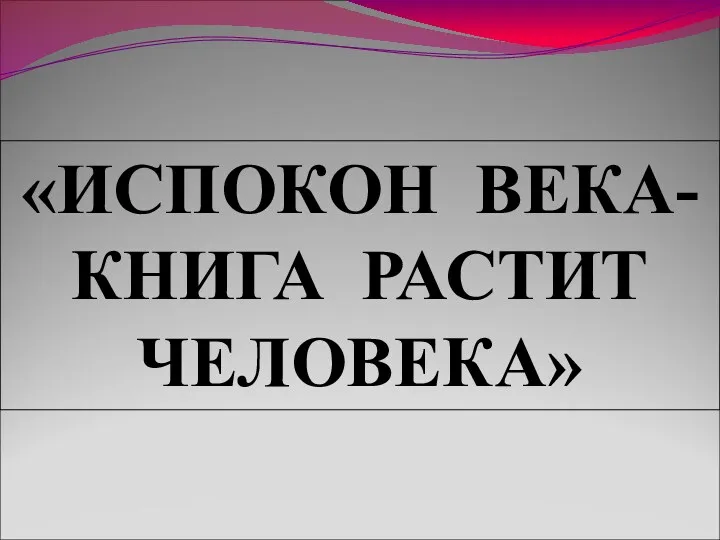 «ИСПОКОН ВЕКА- КНИГА РАСТИТ ЧЕЛОВЕКА»