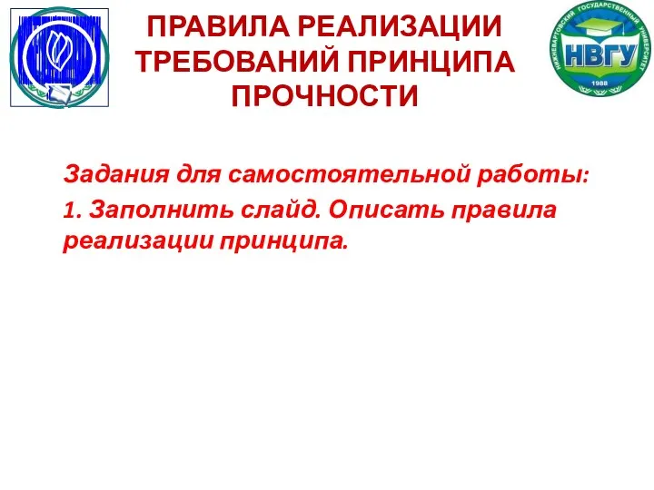 ПРАВИЛА РЕАЛИЗАЦИИ ТРЕБОВАНИЙ ПРИНЦИПА ПРОЧНОСТИ Задания для самостоятельной работы: 1. Заполнить слайд. Описать правила реализации принципа.