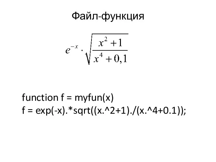 Файл-функция function f = myfun(x) f = exp(-x).*sqrt((x.^2+1)./(x.^4+0.1));