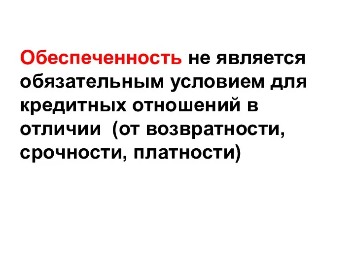 Обеспеченность не является обязательным условием для кредитных отношений в отличии (от возвратности, срочности, платности)