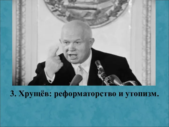 3. Хрущёв: реформаторство и утопизм.