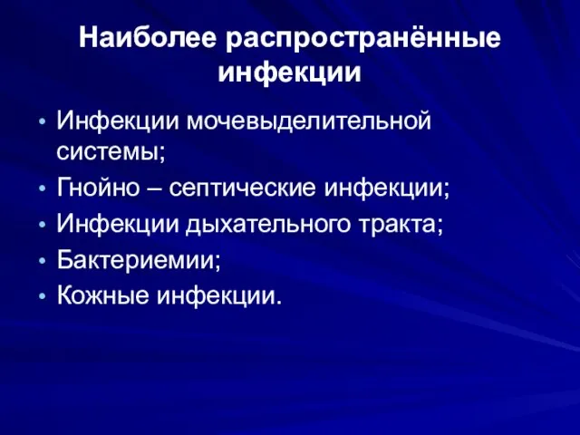 Наиболее распространённые инфекции Инфекции мочевыделительной системы; Гнойно – септические инфекции; Инфекции дыхательного тракта; Бактериемии; Кожные инфекции.