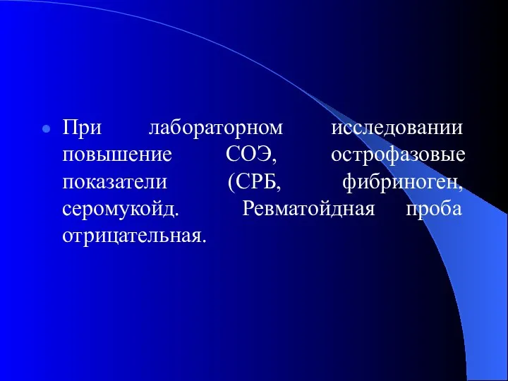 При лабораторном исследовании повышение СОЭ, острофазовые показатели (СРБ, фибриноген, серомукойд. Ревматойдная проба отрицательная.