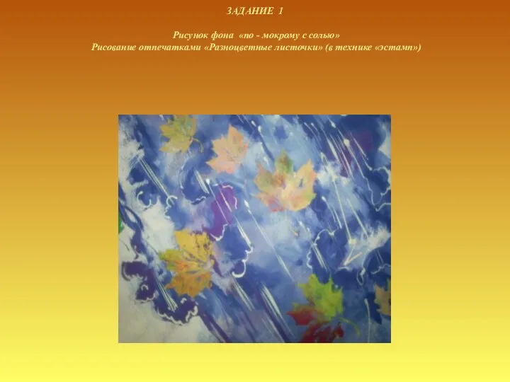 ЗАДАНИЕ 1 Рисунок фона «по - мокрому с солью» Рисование отпечатками «Разноцветные листочки» (в технике «эстамп»)