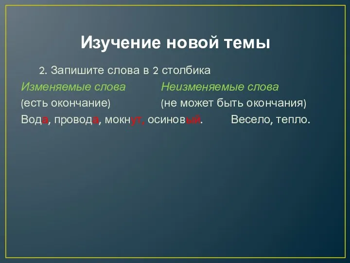 Изучение новой темы 2. Запишите слова в 2 столбика Изменяемые