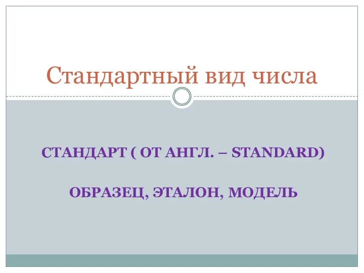 СТАНДАРТ ( ОТ АНГЛ. – STANDARD) ОБРАЗЕЦ, ЭТАЛОН, МОДЕЛЬ Стандартный вид числа