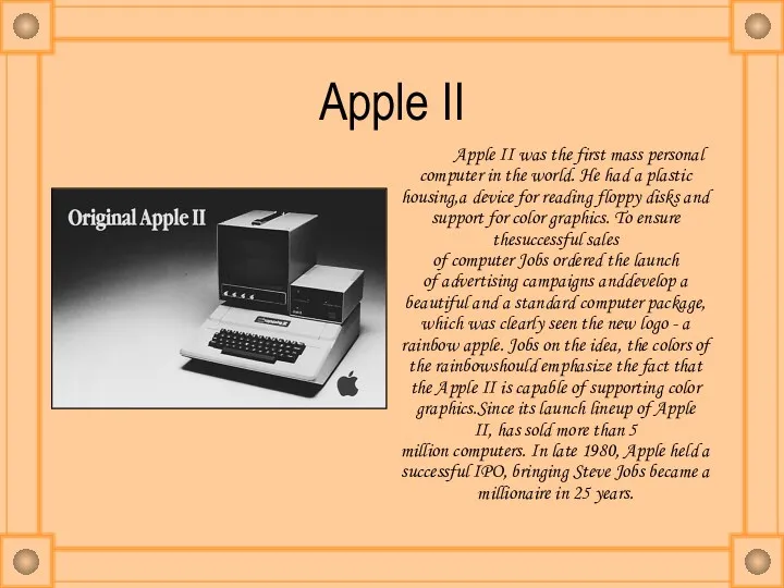 Apple II Apple II was the first mass personal computer in the world.