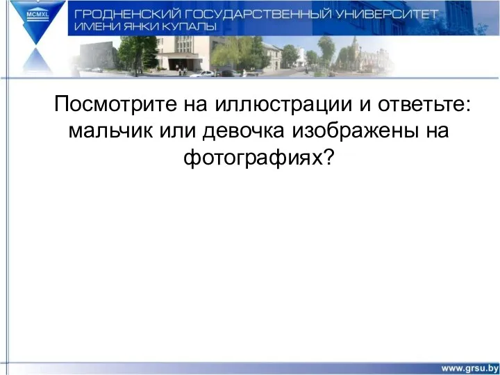 Посмотрите на иллюстрации и ответьте: мальчик или девочка изображены на фотографиях?