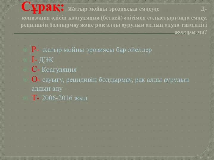 Сұрақ: Жатыр мойны эрозиясын емдеуде Д-конизация әдісін коагуляция (беткей) әдісімен