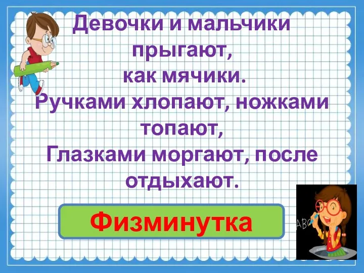 Девочки и мальчики прыгают, как мячики. Ручками хлопают, ножками топают, Глазками моргают, после отдыхают. Физминутка