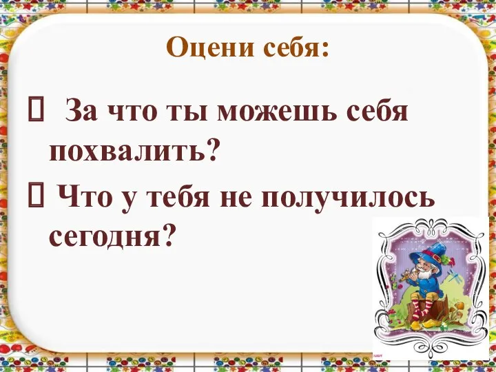 Оцени себя: За что ты можешь себя похвалить? Что у тебя не получилось сегодня?