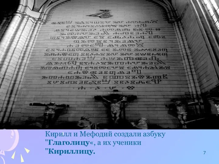 Кирилл и Мефодий создали азбуку "Глаголицу«, а их ученики "Кириллицу.