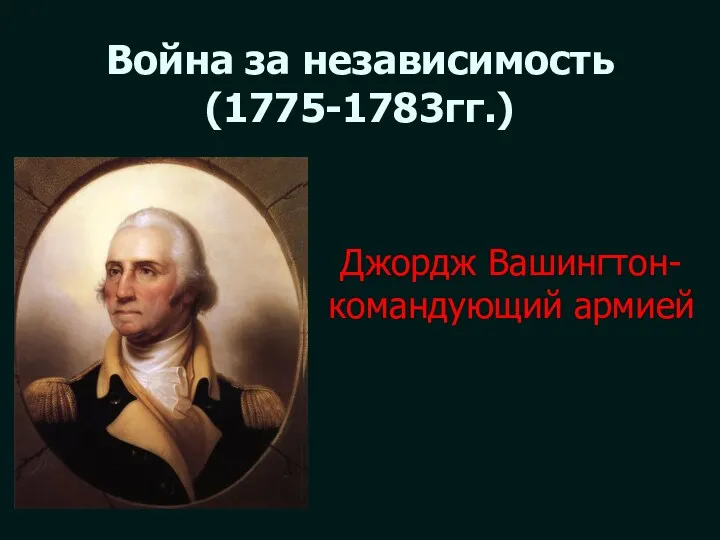 Война за независимость (1775-1783гг.) Джордж Вашингтон- командующий армией