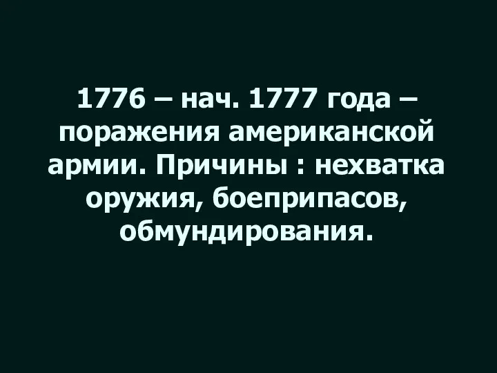 1776 – нач. 1777 года – поражения американской армии. Причины : нехватка оружия, боеприпасов, обмундирования.