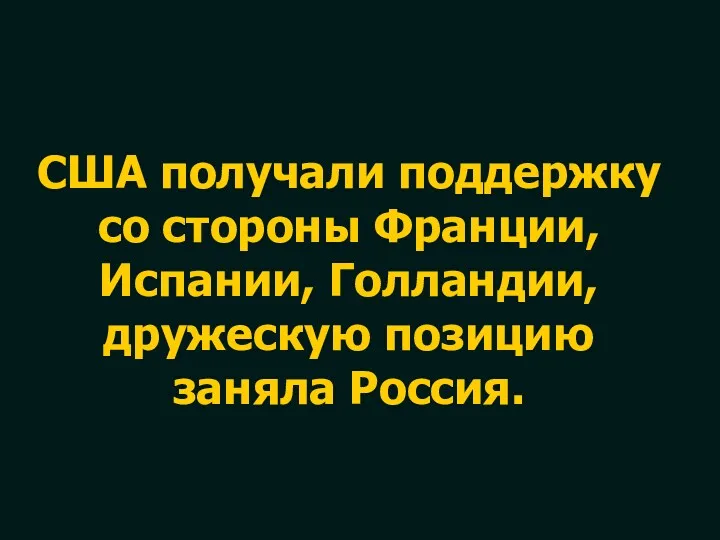 США получали поддержку со стороны Франции, Испании, Голландии, дружескую позицию заняла Россия.