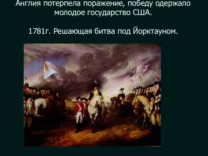 Англия потерпела поражение, победу одержало молодое государство США. 1781г. Решающая битва под Йорктауном.