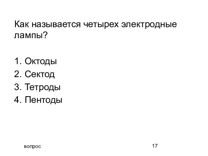 вопрос Как называется четырех электродные лампы? 1. Октоды 2. Сектод 3. Тетроды 4. Пентоды