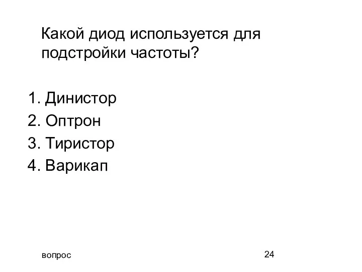 вопрос Какой диод используется для подстройки частоты? 1. Динистор 2. Оптрон 3. Тиристор 4. Варикап