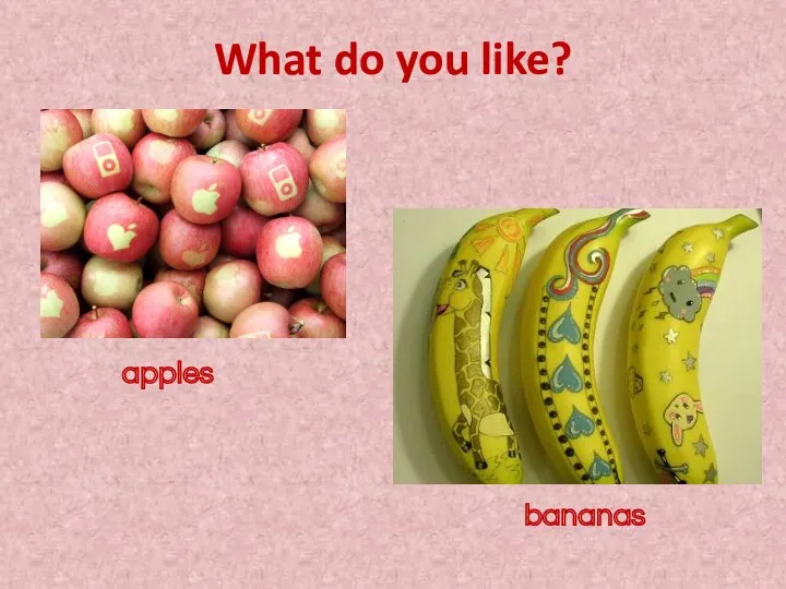 What do you like? apples bananas