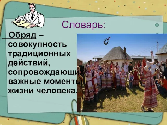 Словарь: Обряд – совокупность традиционных действий, сопровождающих важные моменты жизни человека.