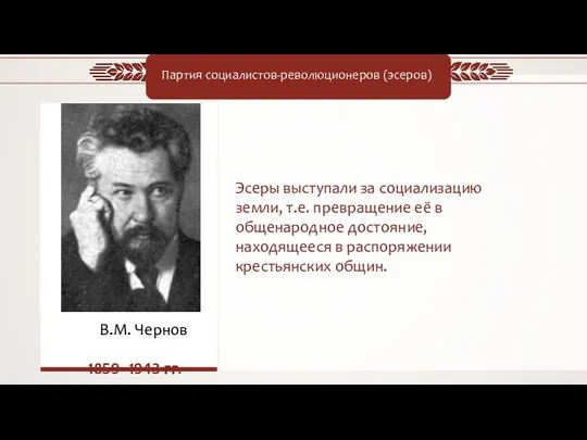 В.М. Чернов 1859–1943 гг. Партия социалистов-революционеров (эсеров) Эсеры выступали за социализацию земли, т.е.