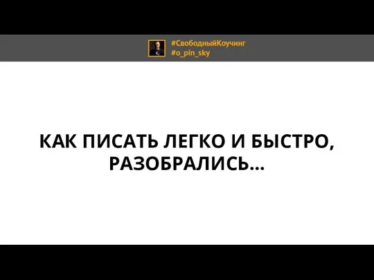 КАК ПИСАТЬ ЛЕГКО И БЫСТРО, РАЗОБРАЛИСЬ…