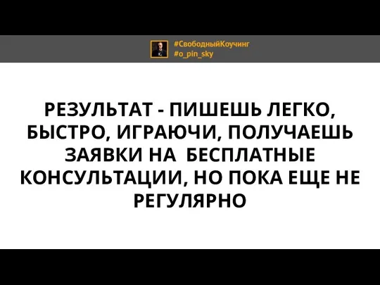 РЕЗУЛЬТАТ - ПИШЕШЬ ЛЕГКО, БЫСТРО, ИГРАЮЧИ, ПОЛУЧАЕШЬ ЗАЯВКИ НА БЕСПЛАТНЫЕ КОНСУЛЬТАЦИИ, НО ПОКА ЕЩЕ НЕ РЕГУЛЯРНО