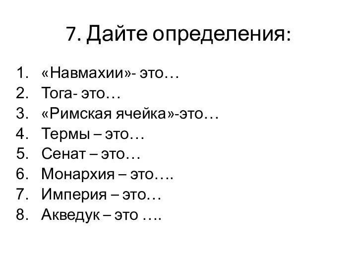 7. Дайте определения: «Навмахии»- это… Тога- это… «Римская ячейка»-это… Термы