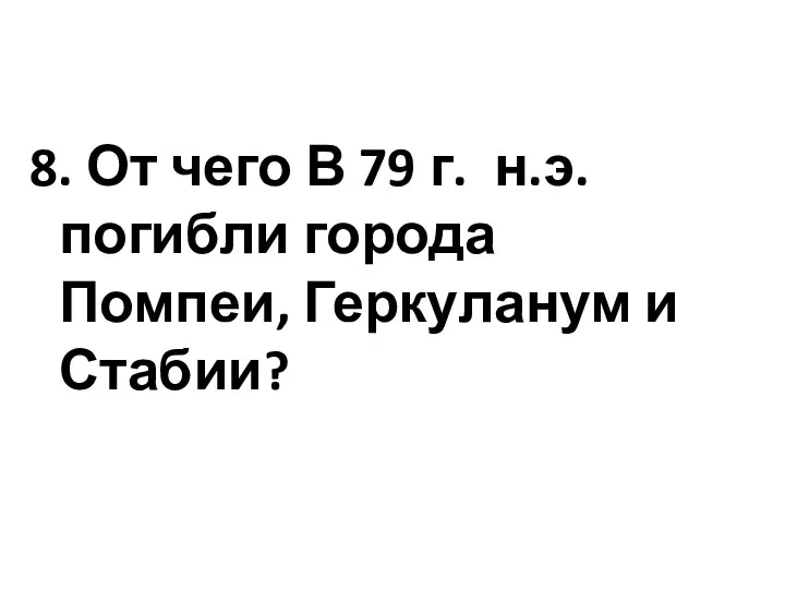 8. От чего В 79 г. н.э. погибли города Помпеи, Геркуланум и Стабии?