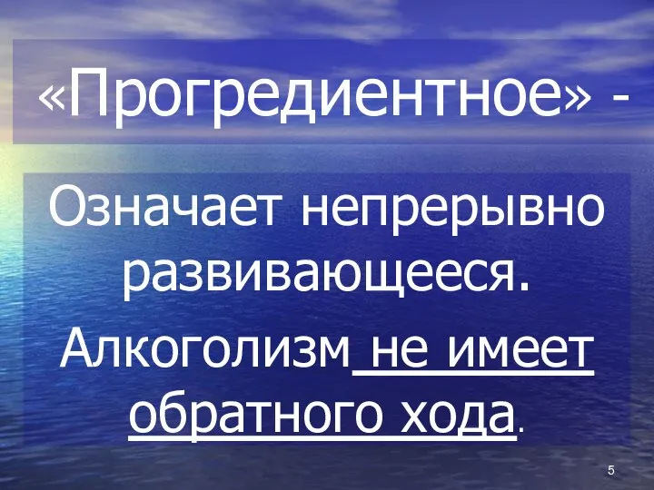 «Прогредиентное» - Означает непрерывно развивающееся. Алкоголизм не имеет обратного хода.