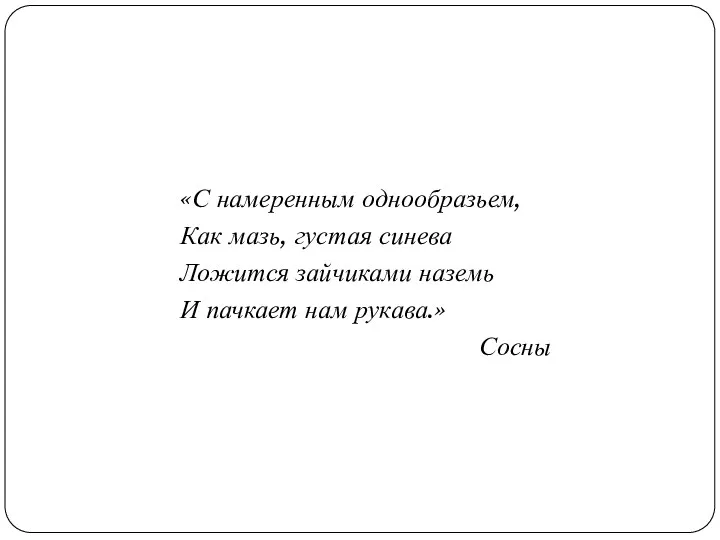 «С намеренным однообразьем, Как мазь, густая синева Ложится зайчиками наземь И пачкает нам рукава.» Сосны