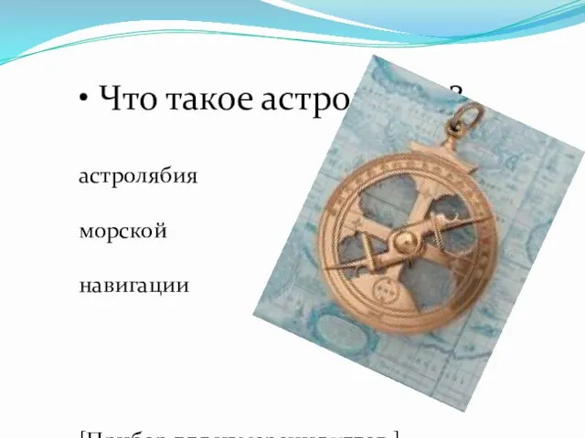 • Что такое астролябия? астролябия для морской навигации [Прибор для измерения углов.]