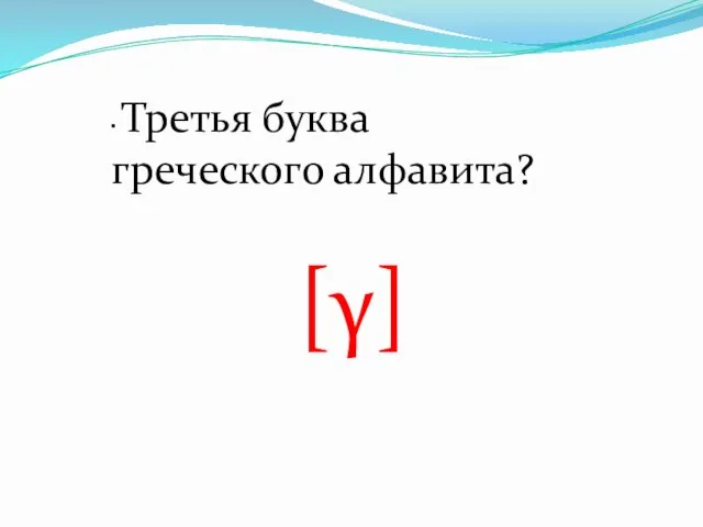 • Третья буква греческого алфавита? [γ]