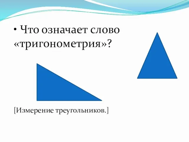 • Что означает слово «тригонометрия»? [Измерение треугольников.]