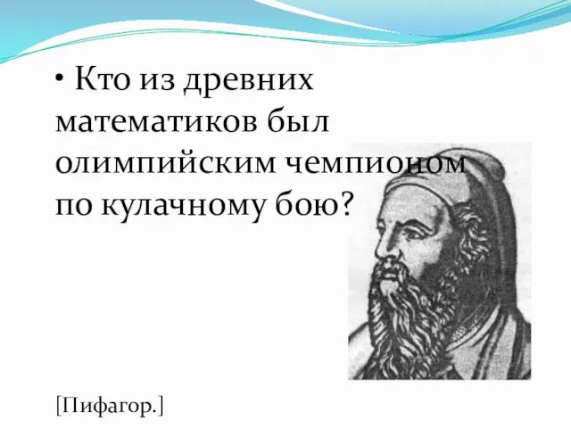 • Кто из древних математиков был олимпийским чемпионом по кулачному бою? [Пифагор.]