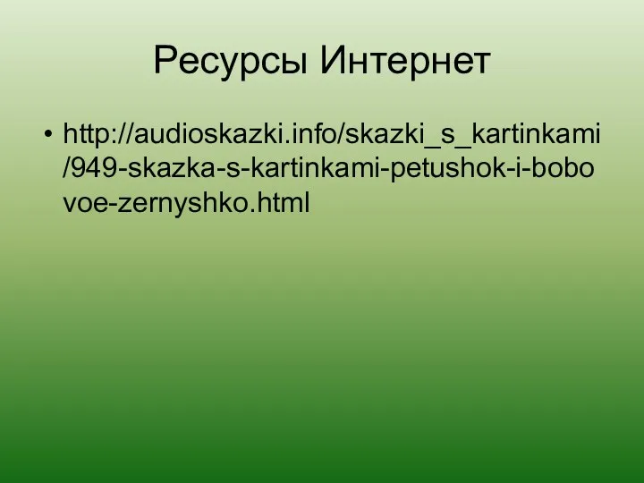 Ресурсы Интернет http://audioskazki.info/skazki_s_kartinkami/949-skazka-s-kartinkami-petushok-i-bobovoe-zernyshko.html