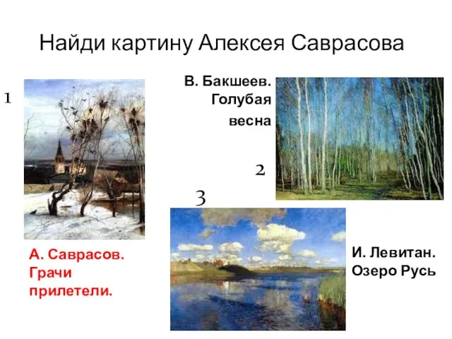 Найди картину Алексея Саврасова А. Саврасов. Грачи прилетели. И. Левитан. Озеро Русь В.