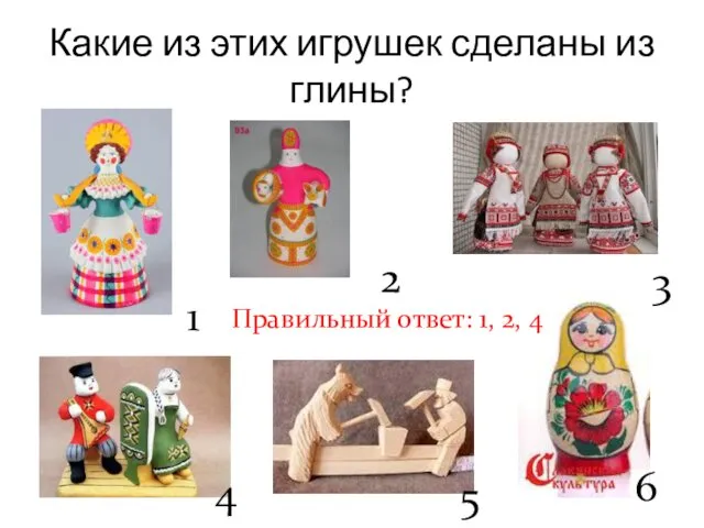 Какие из этих игрушек сделаны из глины? 6 5 4 3 2 1