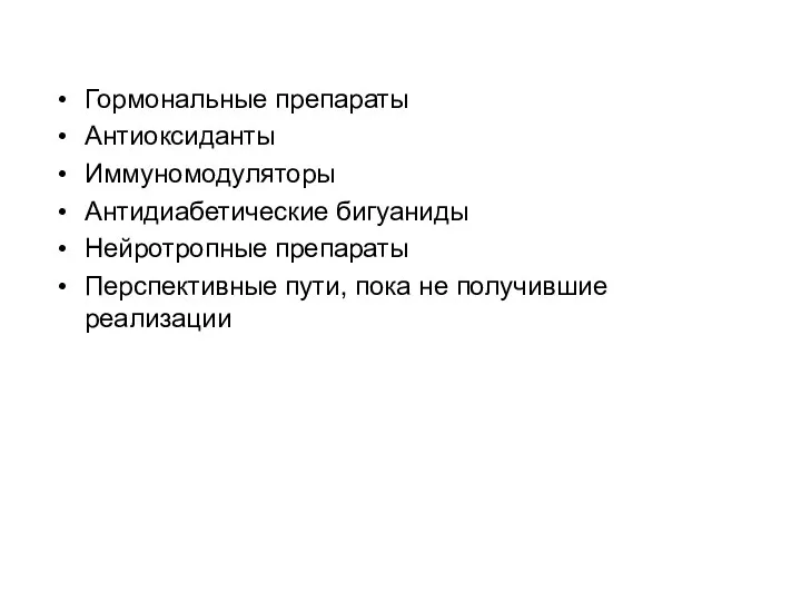 Гормональные препараты Антиоксиданты Иммуномодуляторы Антидиабетические бигуаниды Нейротропные препараты Перспективные пути, пока не получившие реализации