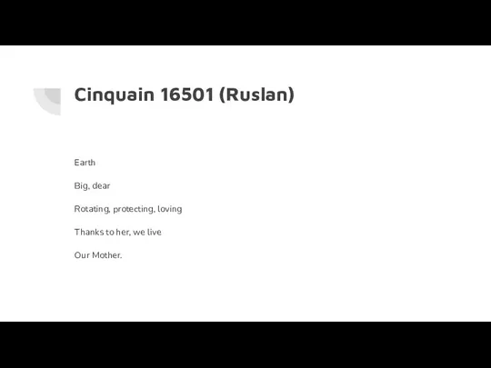 Cinquain 16501 (Ruslan) Earth Big, dear Rotating, protecting, loving Thanks to her, we live Our Mother.